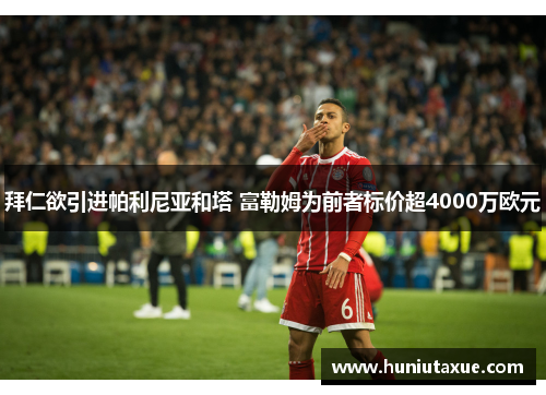 拜仁欲引进帕利尼亚和塔 富勒姆为前者标价超4000万欧元