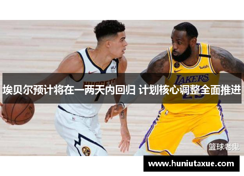 埃贝尔预计将在一两天内回归 计划核心调整全面推进