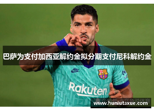 巴萨为支付加西亚解约金拟分期支付尼科解约金