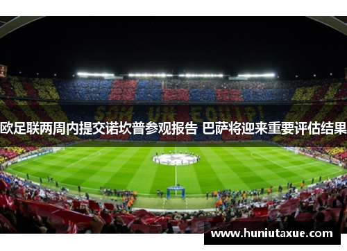 欧足联两周内提交诺坎普参观报告 巴萨将迎来重要评估结果