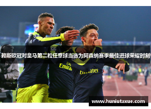 赖斯欧冠对皇马第二粒任意球当选为阿森纳赛季最佳进球荣耀时刻
