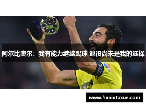 阿尔比奥尔：我有能力继续踢球 退役尚未是我的选择