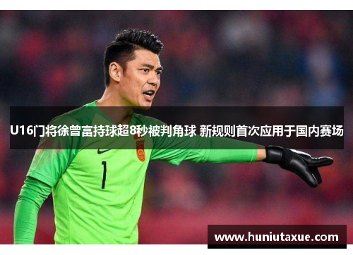 U16门将徐曾富持球超8秒被判角球 新规则首次应用于国内赛场
