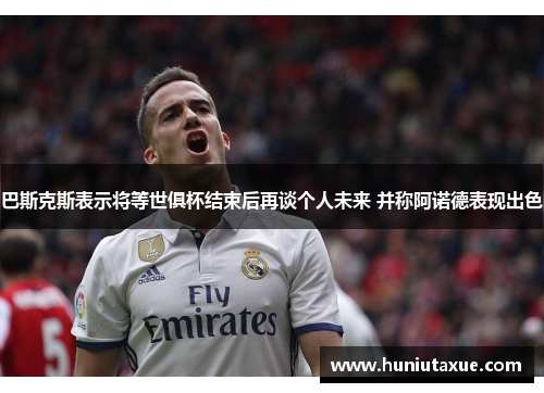 巴斯克斯表示将等世俱杯结束后再谈个人未来 并称阿诺德表现出色