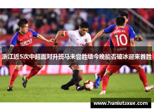 浙江近5次中超面对升班马未尝胜绩今晚能否破冰迎来首胜