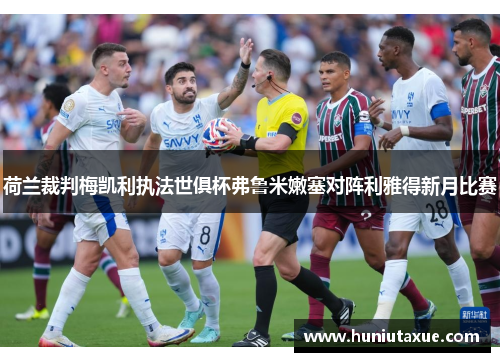 荷兰裁判梅凯利执法世俱杯弗鲁米嫩塞对阵利雅得新月比赛