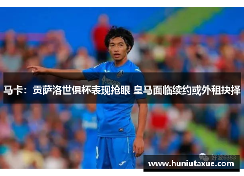 马卡：贡萨洛世俱杯表现抢眼 皇马面临续约或外租抉择