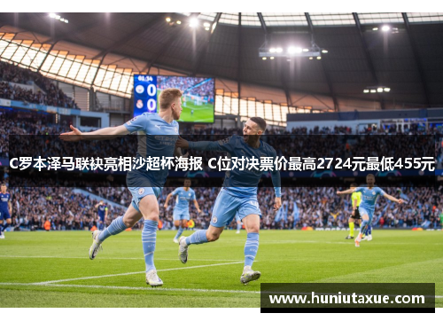 C罗本泽马联袂亮相沙超杯海报 C位对决票价最高2724元最低455元